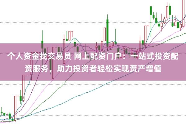 个人资金找交易员 网上配资门户：一站式投资配资服务，助力投资者轻松实现资产增值