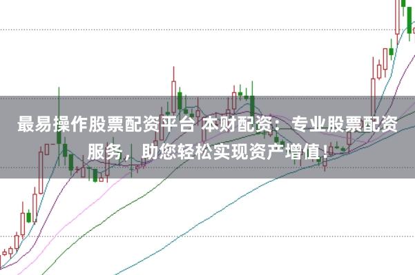最易操作股票配资平台 本财配资:专业股票配资服务,助您轻松实现资产增值!
