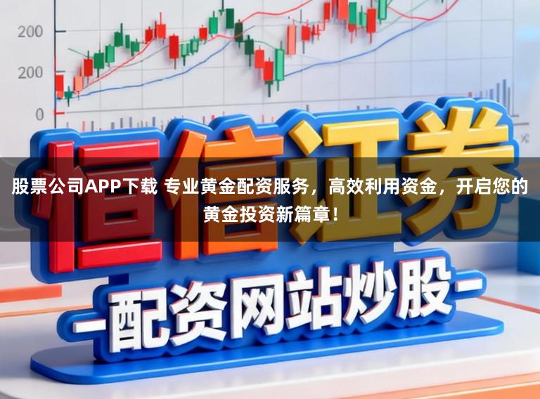 股票公司APP下载 专业黄金配资服务,高效利用资金,开启您的黄金投资新篇章!