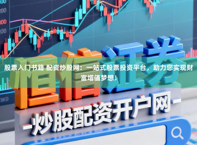 股票入门书籍 配资炒股网:一站式股票投资平台,助力您实现财富增值梦想!