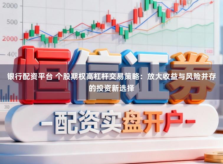 银行配资平台 个股期权高杠杆交易策略:放大收益与风险并存的投资新选择