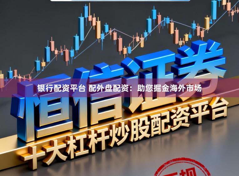 银行配资平台 配外盘配资:助您掘金海外市场