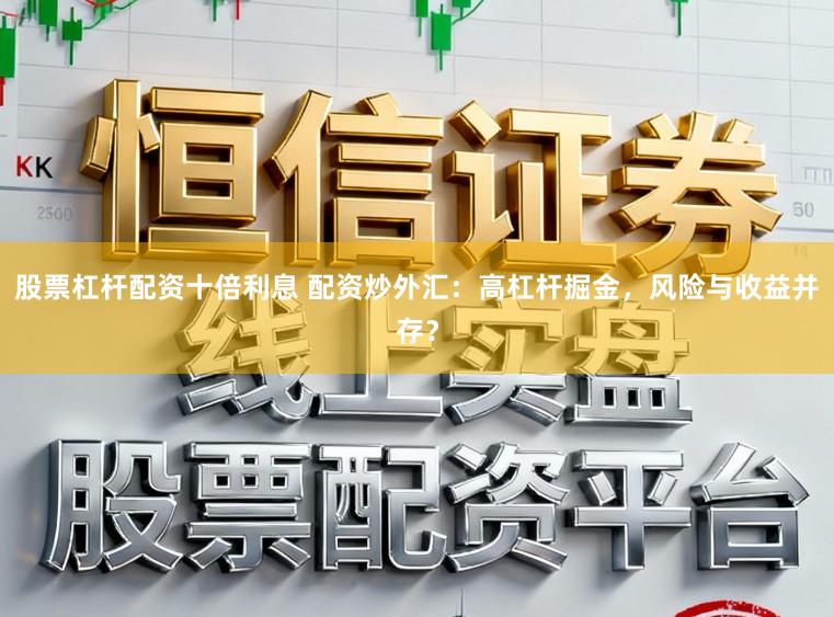 股票杠杆配资十倍利息 配资炒外汇:高杠杆掘金,风险与收益并存?