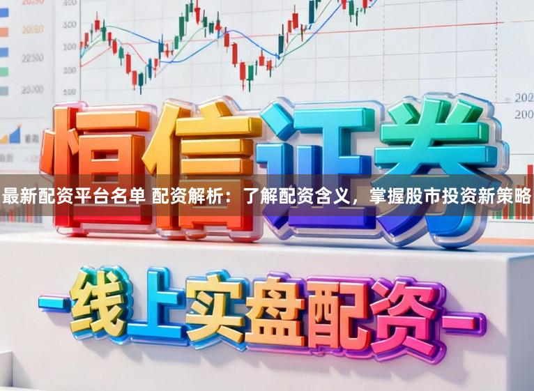 最新配资平台名单 配资解析:了解配资含义,掌握股市投资新策略