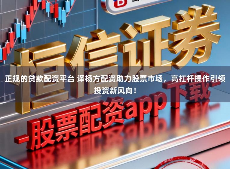 正规的贷款配资平台 泽杨方配资助力股票市场,高杠杆操作引领投资新风向!