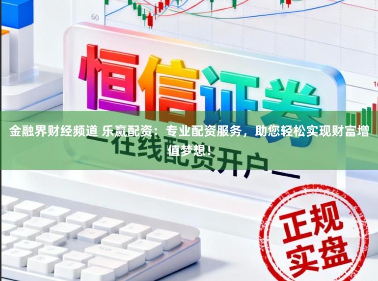 金融界财经频道 乐赢配资：专业配资服务，助您轻松实现财富增值梦想！