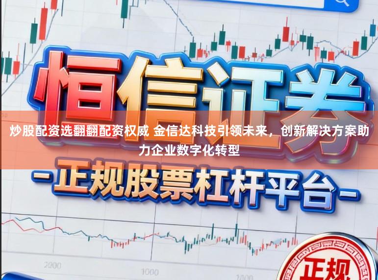炒股配资选翻翻配资权威 金信达科技引领未来，创新解决方案助力企业数字化转型