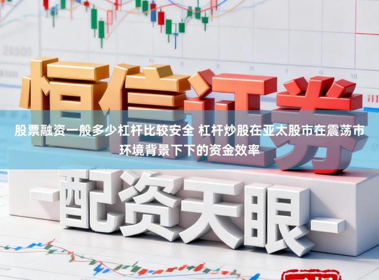 股票融资一般多少杠杆比较安全 杠杆炒股在亚太股市在震荡市环境背景下下的资金效率