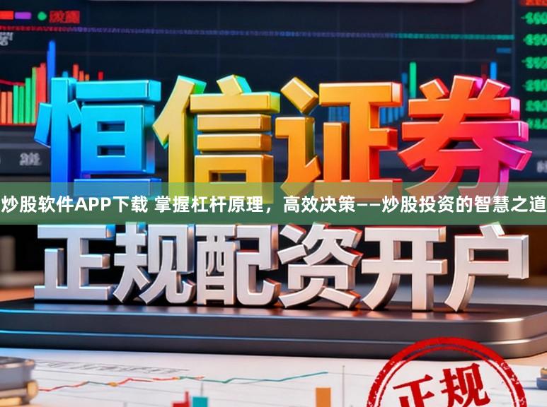 炒股软件APP下载 掌握杠杆原理，高效决策——炒股投资的智慧之道