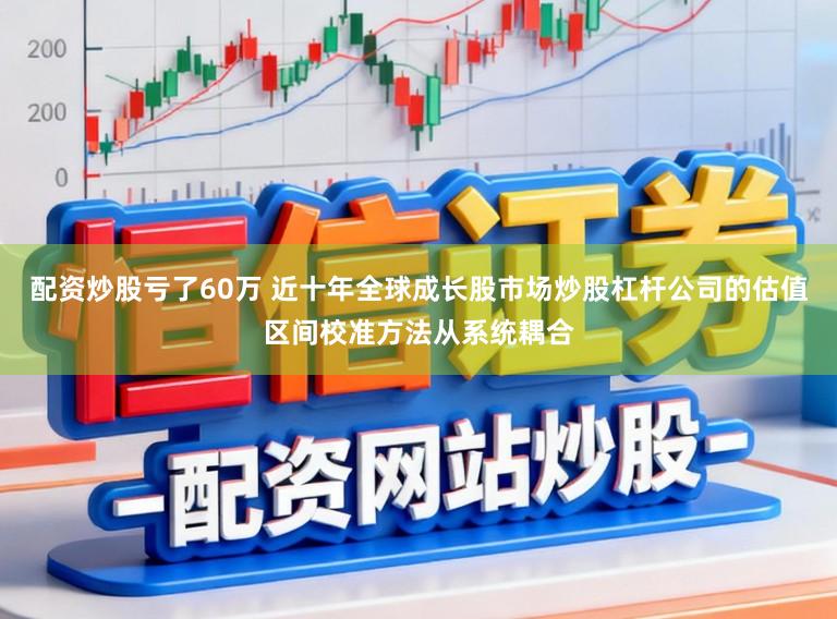 配资炒股亏了60万 近十年全球成长股市场炒股杠杆公司的估值区间校准方法从系统耦合
