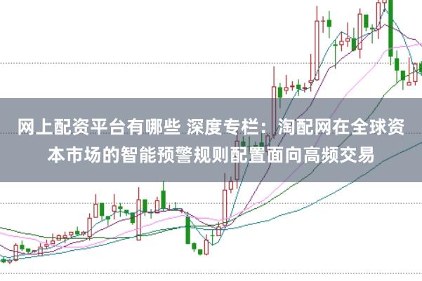 网上配资平台有哪些 深度专栏:淘配网在全球资本市场的智能预警规则配置面向高频交易
