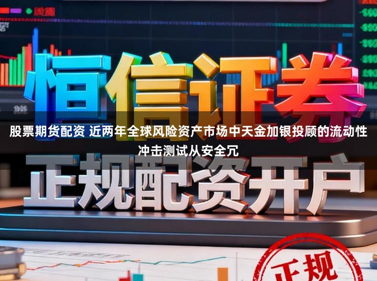 股票期货配资 近两年全球风险资产市场中天金加银投顾的流动性冲击测试从安全冗