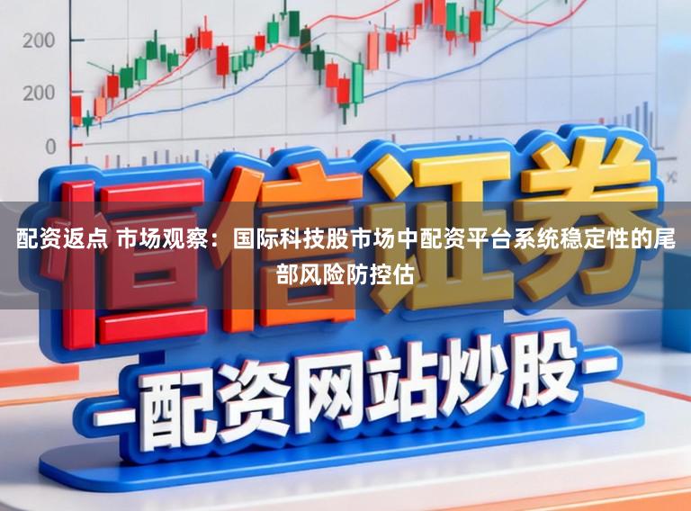 配资返点 市场观察:国际科技股市场中配资平台系统稳定性的尾部风险防控估