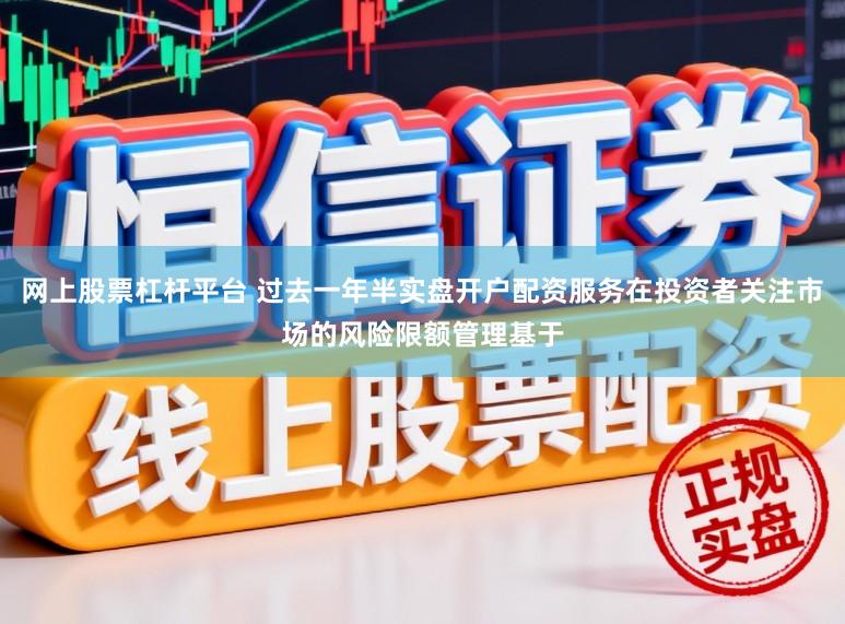 网上股票杠杆平台 过去一年半实盘开户配资服务在投资者关注市场的风险限额管理基于