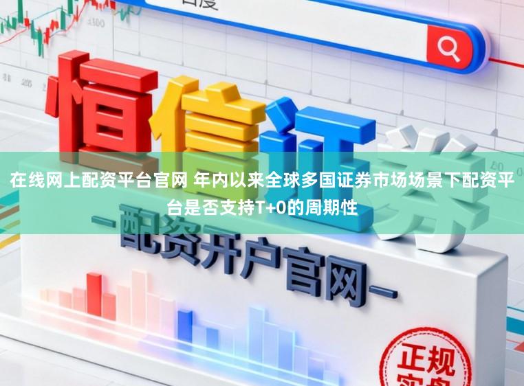在线网上配资平台官网 年内以来全球多国证券市场场景下配资平台是否支持T+0的周期性