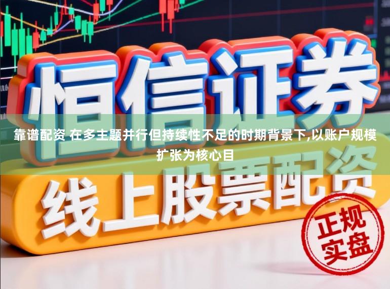 靠谱配资 在多主题并行但持续性不足的时期背景下，以账户规模扩张为核心目