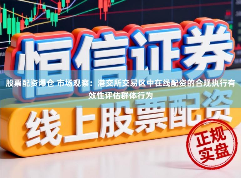 股票配资爆仓 市场观察：港交所交易区中在线配资的合规执行有效性评估群体行为