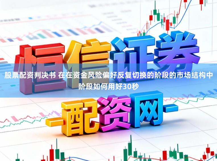 股票配资判决书 在在资金风险偏好反复切换的阶段的市场结构中阶段如何用好30秒