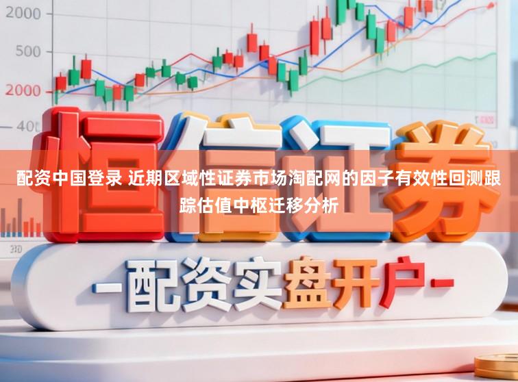 配资中国登录 近期区域性证券市场淘配网的因子有效性回测跟踪估值中枢迁移分析