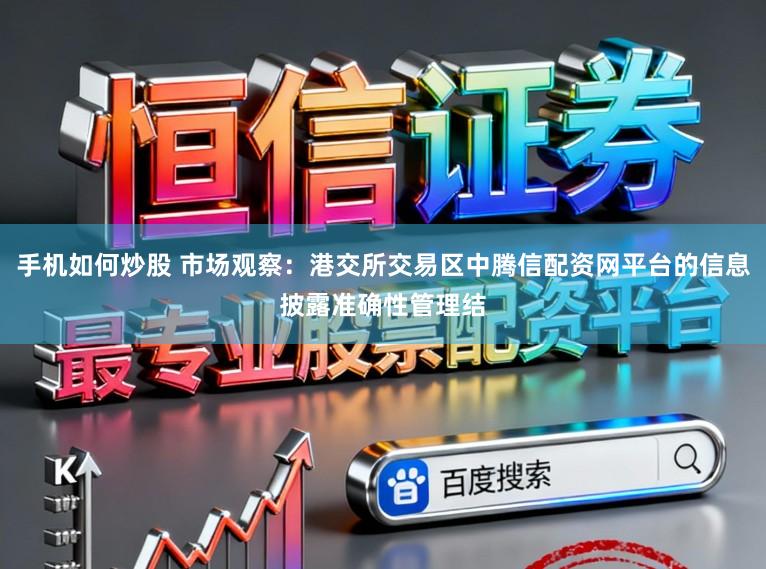 手机如何炒股 市场观察：港交所交易区中腾信配资网平台的信息披露准确性管理结