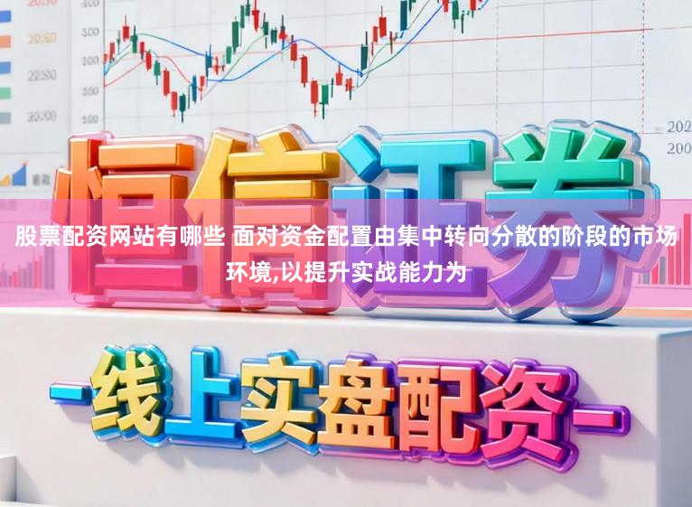 股票配资网站有哪些 面对资金配置由集中转向分散的阶段的市场环境，以提升实战能力为