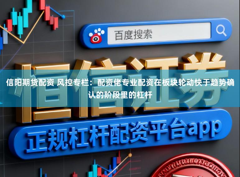 信阳期货配资 风控专栏：配资佬专业配资在板块轮动快于趋势确认的阶段里的杠杆