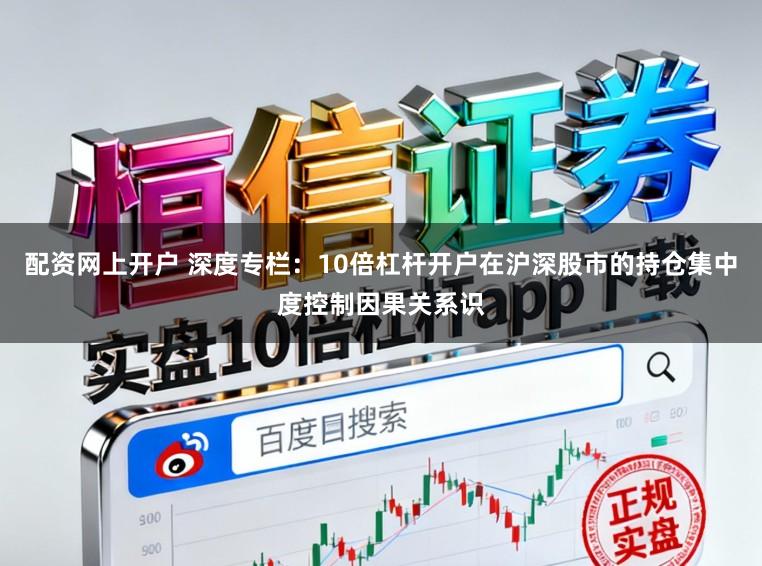 配资网上开户 深度专栏：10倍杠杆开户在沪深股市的持仓集中度控制因果关系识