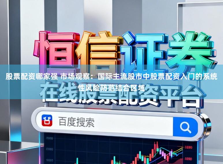 股票配资哪家强 市场观察：国际主流股市中股票配资入门的系统性风险防范结合区域