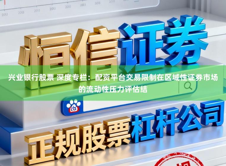 兴业银行股票 深度专栏：配资平台交易限制在区域性证券市场的流动性压力评估结