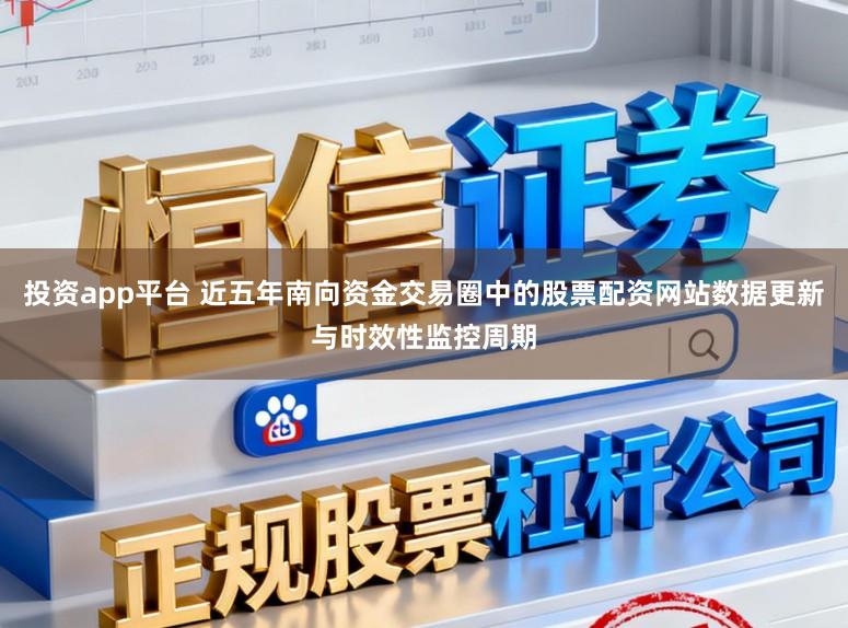 投资app平台 近五年南向资金交易圈中的股票配资网站数据更新与时效性监控周期