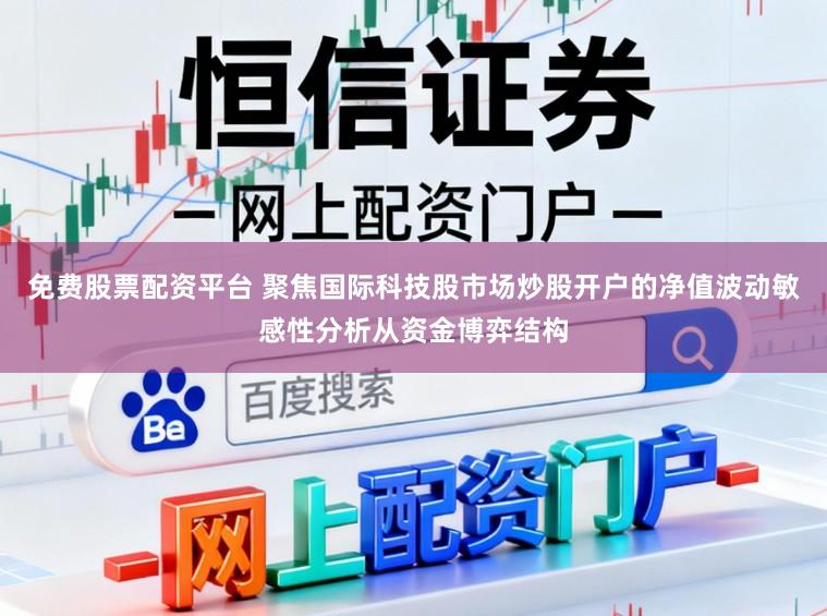 免费股票配资平台 聚焦国际科技股市场炒股开户的净值波动敏感性分析从资金博弈结构