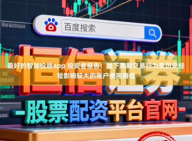 最好的智能投顾app 投资者报告：当下周期交易行为受历史经验影响较大的账户使用腾信