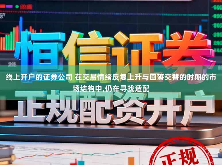 线上开户的证券公司 在交易情绪反复上升与回落交替的时期的市场结构中,仍在寻找适配