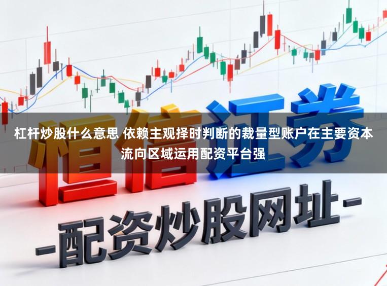 杠杆炒股什么意思 依赖主观择时判断的裁量型账户在主要资本流向区域运用配资平台强