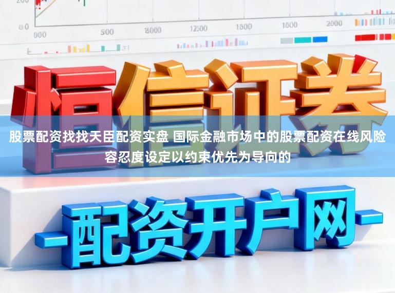 股票配资找找天臣配资实盘 国际金融市场中的股票配资在线风险容忍度设定以约束优先为导向的
