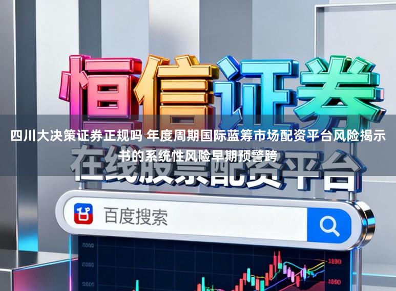 四川大决策证券正规吗 年度周期国际蓝筹市场配资平台风险揭示书的系统性风险早期预警跨
