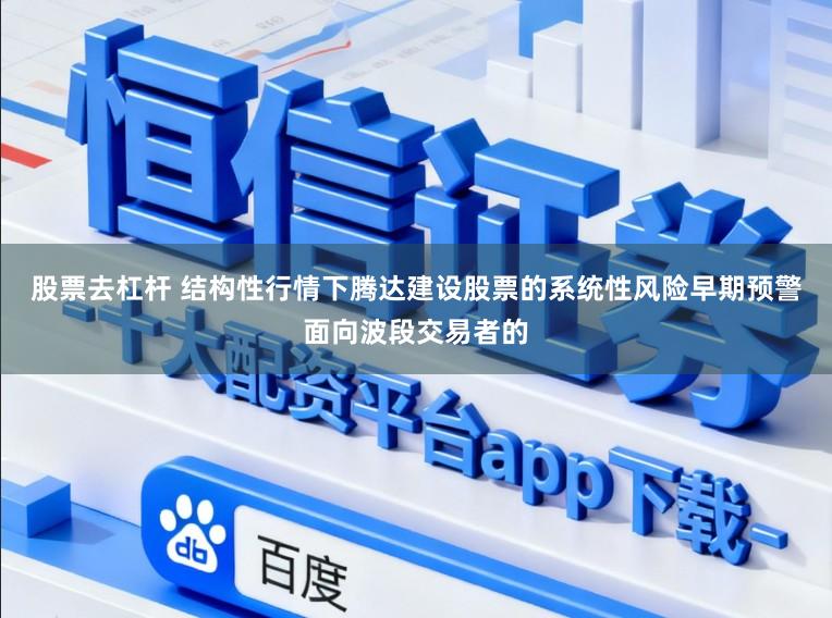股票去杠杆 结构性行情下腾达建设股票的系统性风险早期预警面向波段交易者的
