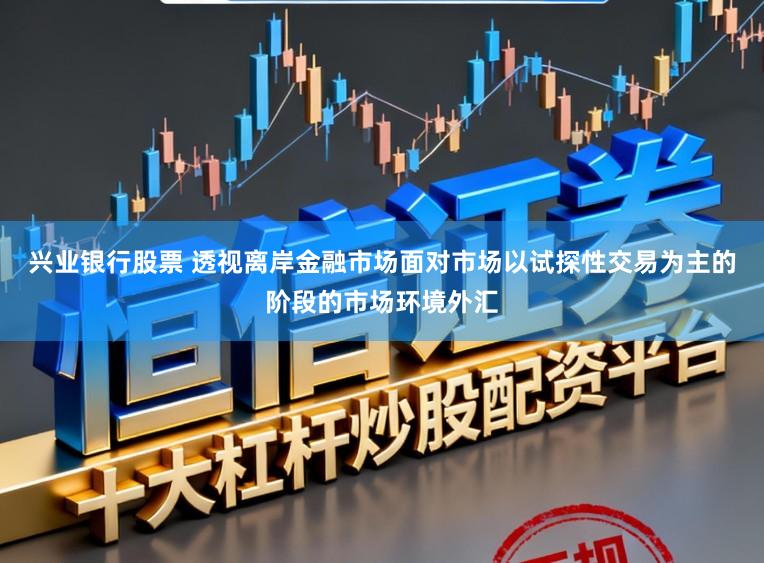 兴业银行股票 透视离岸金融市场面对市场以试探性交易为主的阶段的市场环境外汇