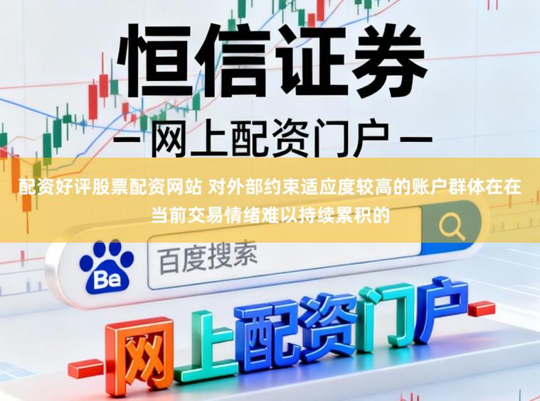 配资好评股票配资网站 对外部约束适应度较高的账户群体在在当前交易情绪难以持续累积的