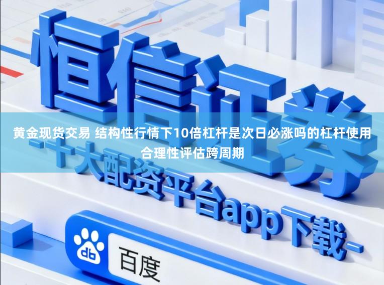 黄金现货交易 结构性行情下10倍杠杆是次日必涨吗的杠杆使用合理性评估跨周期