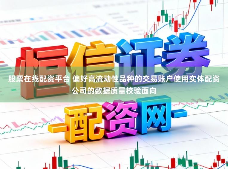 股票在线配资平台 偏好高流动性品种的交易账户使用实体配资公司的数据质量校验面向