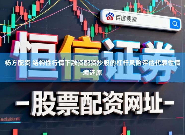 杨方配资 结构性行情下融资配资炒股的杠杆风险评估代表性情境还原