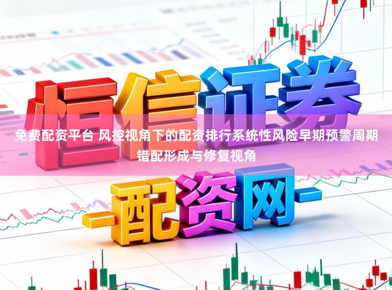 免费配资平台 风控视角下的配资排行系统性风险早期预警周期错配形成与修复视角