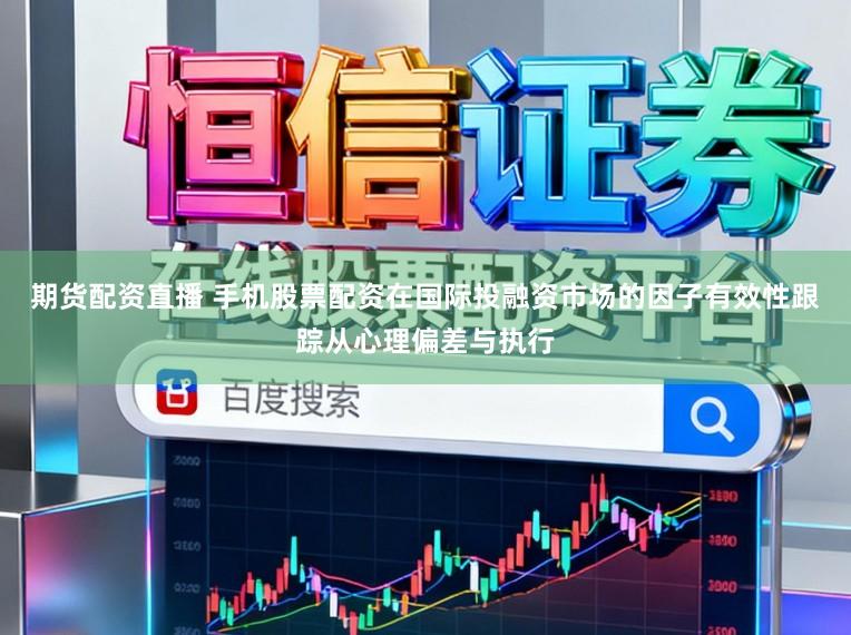 期货配资直播 手机股票配资在国际投融资市场的因子有效性跟踪从心理偏差与执行