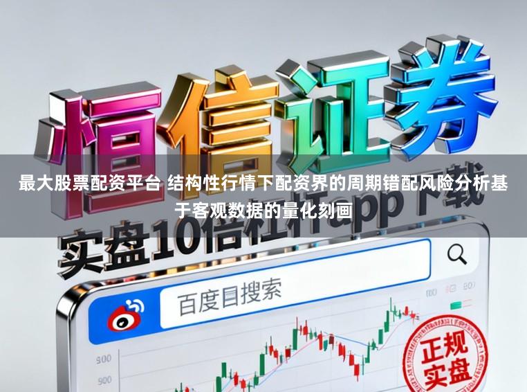 最大股票配资平台 结构性行情下配资界的周期错配风险分析基于客观数据的量化刻画