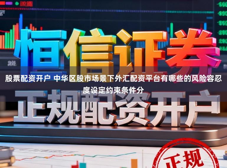 股票配资开户 中华区股市场景下外汇配资平台有哪些的风险容忍度设定约束条件分