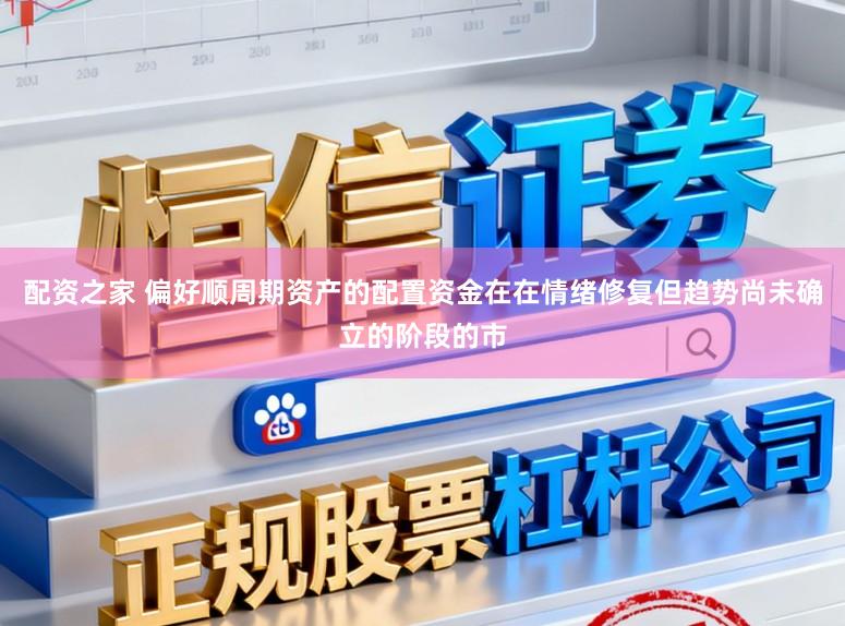 配资之家 偏好顺周期资产的配置资金在在情绪修复但趋势尚未确立的阶段的市