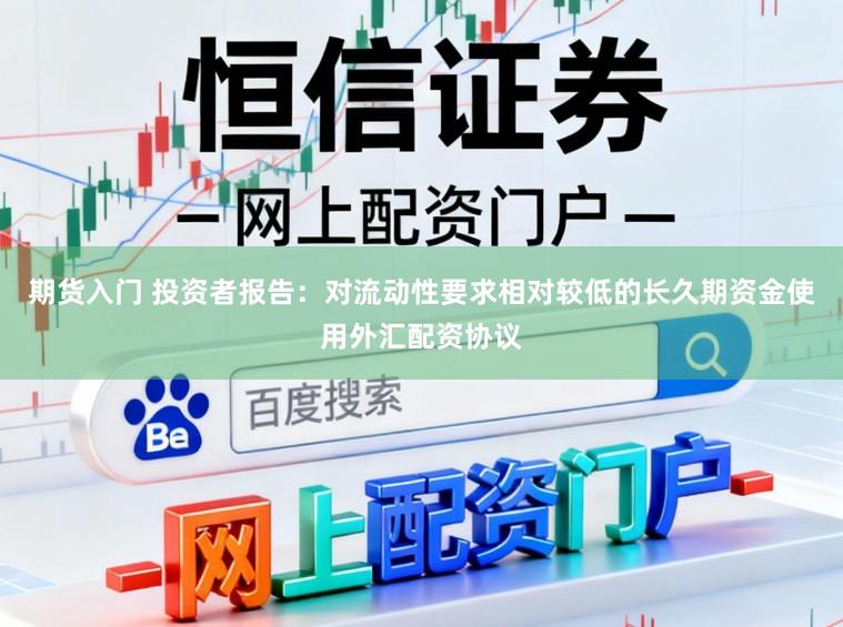 期货入门 投资者报告：对流动性要求相对较低的长久期资金使用外汇配资协议