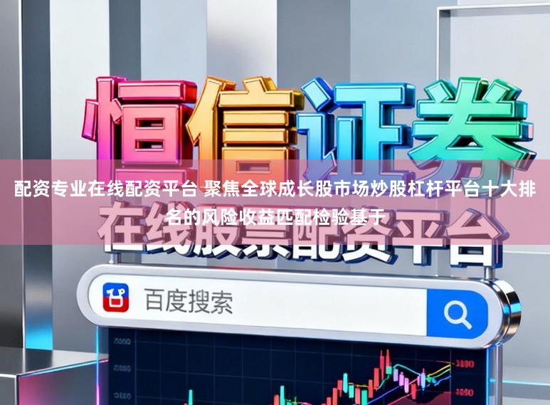 配资专业在线配资平台 聚焦全球成长股市场炒股杠杆平台十大排名的风险收益匹配检验基于