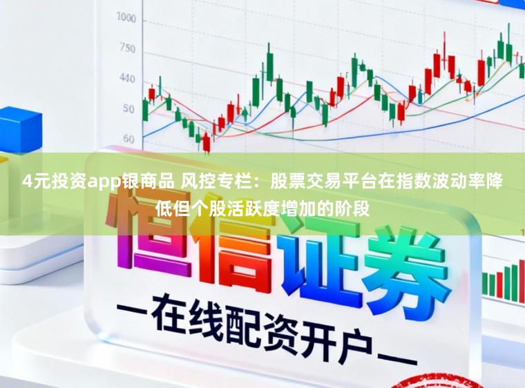 4元投资app银商品 风控专栏：股票交易平台在指数波动率降低但个股活跃度增加的阶段